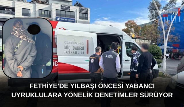 Fethiye’de Yılbaşı Öncesi Yabancı Uyruklulara Yönelik Denetimler Sürüyor