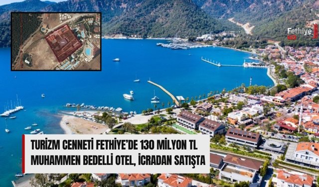 Turizm Cenneti Fethiye’de 130 Milyon TL Muhammen Bedelli Otel, İcradan Satışta