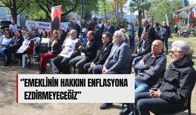 ‘’Emeklinin Hakkını Enflasyona Ezdirmeyeceğiz’’