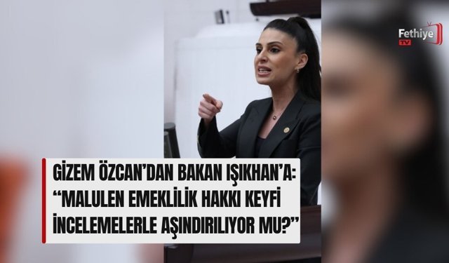 Gizem Özcan’dan Bakan Işıkhan’a: “Malulen Emeklilik Hakkı Keyfi İncelemelerle Aşındırılıyor mu?”