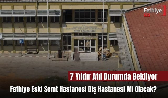 Fethiye Eski Semt Hastanesi Diş Hastanesi Mi Olacak?
