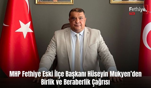 MHP Fethiye Eski İlçe Başkanı Hüseyin Mukyen’den Birlik ve Beraberlik Çağrısı