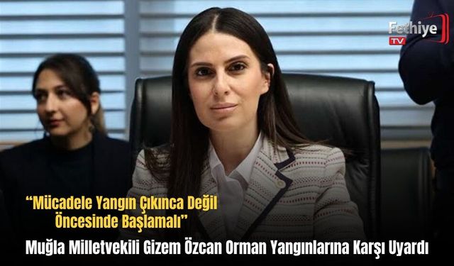 Muğla Milletvekili Gizem Özcan Orman Yangınlarına Karşı Uyardı