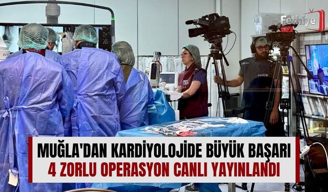 Muğla'dan Kardiyolojide Büyük Başarı: 4 Zorlu Operasyon Canlı Yayınlandı