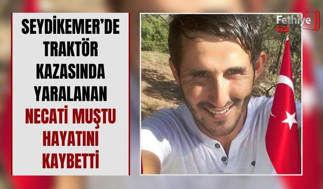 Seydikemer’de Traktör Kazasında Yaralanan Necati Muştu Hayatını Kaybetti