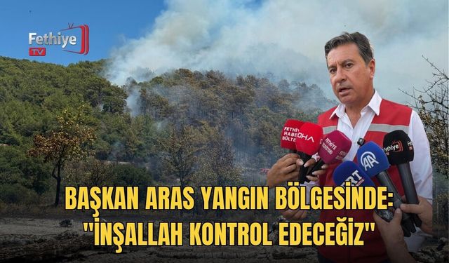 Başkan Aras Yangın Bölgesinde: "İnşallah Kontrol Edeceğiz"