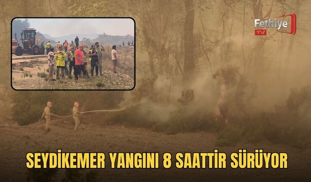 Seydikemer Yangını 8 Saattir Sürüyor