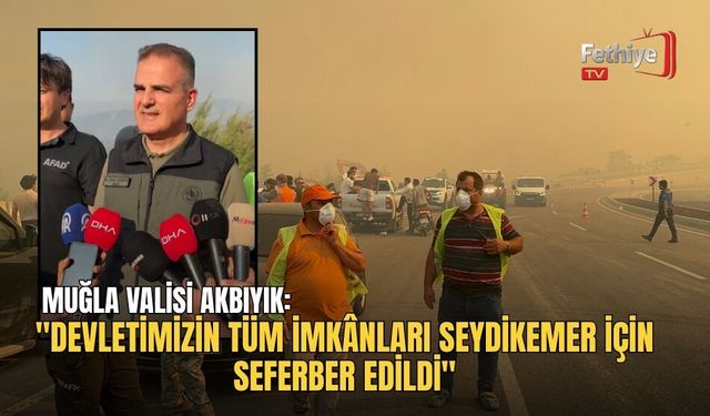 Muğla Valisi Akbıyık: "Devletimizin Tüm İmkânları Seydikemer İçin Seferber Edildi"