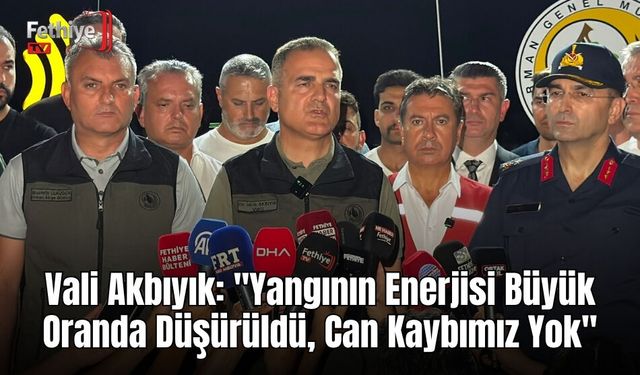 Vali Akbıyık: "Yangının Enerjisi Büyük Oranda Düşürüldü, Can Kaybımız Yok"