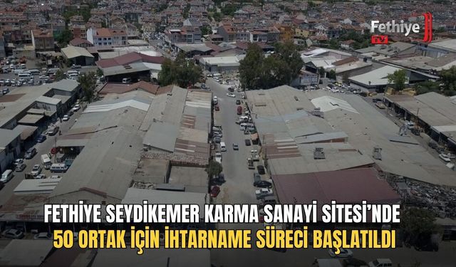 Fethiye Seydikemer Karma Sanayi Sitesi’nde 50 Ortak İçin İhtarname Süreci Başlatıldı
