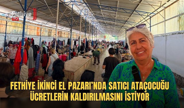 Fethiye İkinci El Pazarı’nda Satıcı Ataçocuğu Ücretlerin Kaldırılmasını İstiyor