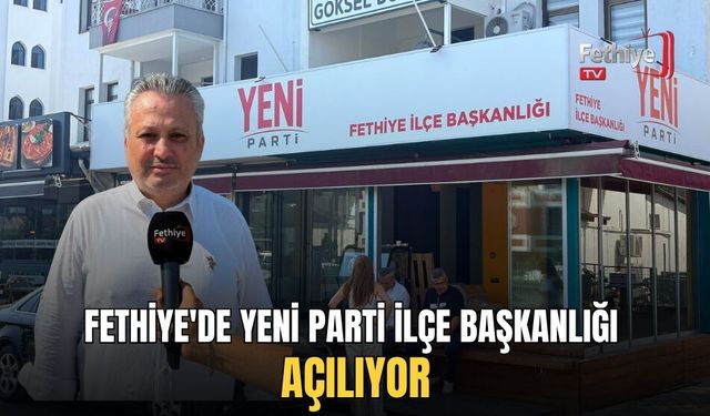 Fethiye'de Yeni Parti İlçe Başkanlığı Açılıyor