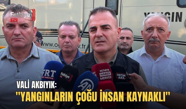 Vali Akbıyık: "Yangınların Çoğu İnsan Kaynaklı"