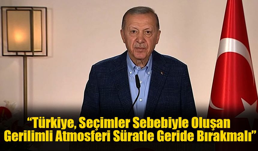 Cumhurbaşkanı Erdoğan: “Türkiye, Seçimler Sebebiyle Oluşan Gerilimli Atmosferi Süratle Geride Bırakmalı”