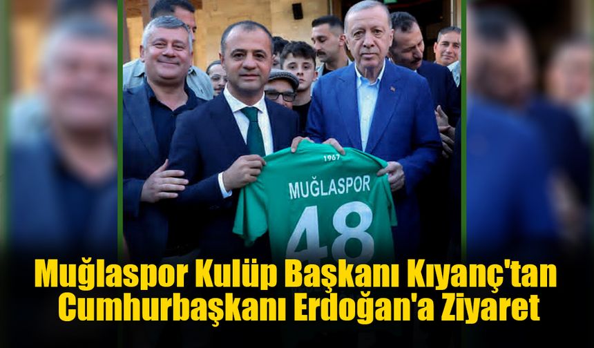 Muğlaspor Kulüp Başkanı Kıyanç'tan Cumhurbaşkanı Erdoğan'a Ziyaret