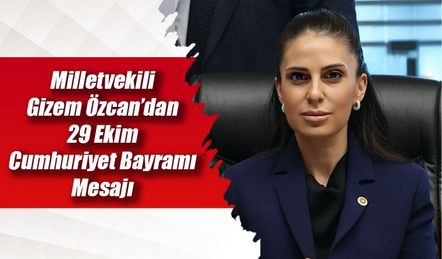 Milletvekili Gizem Özcan’dan 29 Ekim Cumhuriyet Bayramı Mesajı