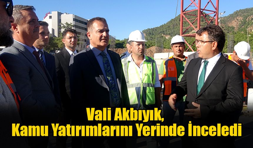 Vali Akbıyık, Kamu Yatırımlarını Yerinde İnceledi