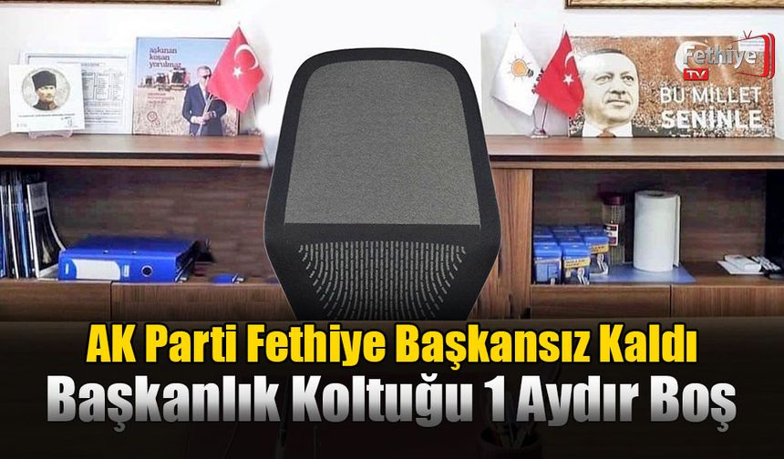 AK Parti Fethiye Başkansız Kaldı