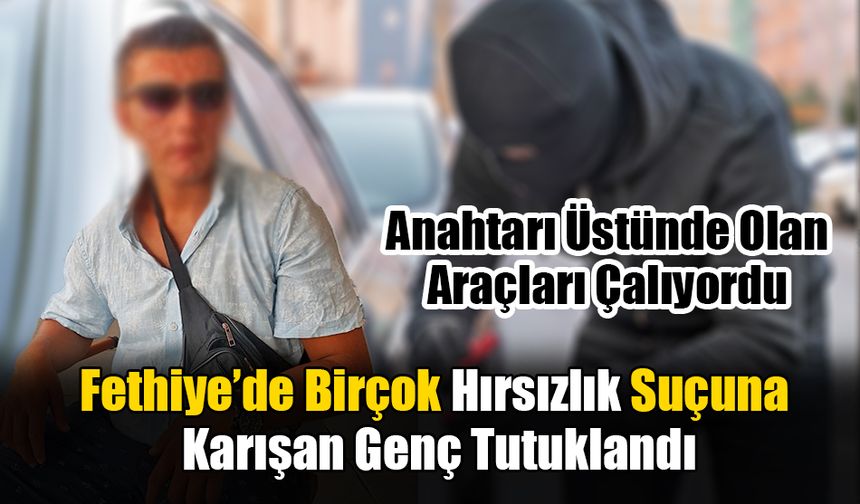 Fethiye’de Birçok Hırsızlık Suçuna Karışan Genç Tutuklandı