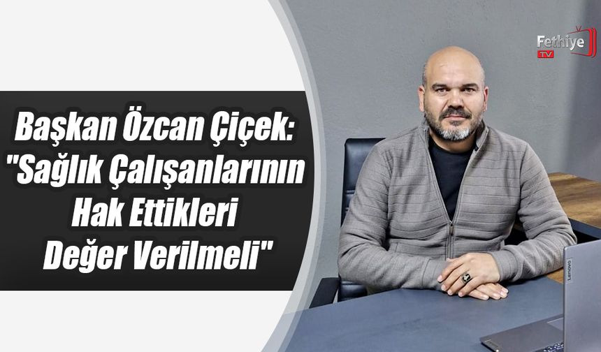 Başkan Özcan Çiçek: "Sağlık Çalışanlarının Hak Ettikleri Değer Verilmeli"