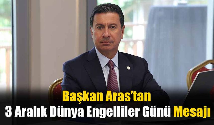 Başkan Aras’tan 3 Aralık Dünya Engelliler Günü Mesajı