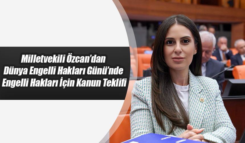 Milletvekili Özcan’dan Engelli Hakları İçin Kanun Teklifi