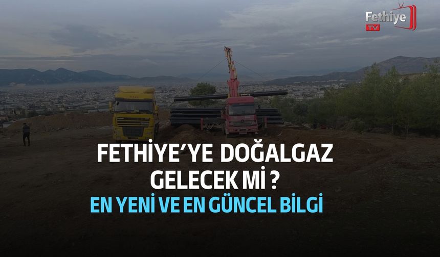 Fethiye'ye Doğalgaz Gelecek mi ? 2025 - En Güncel Bilgi