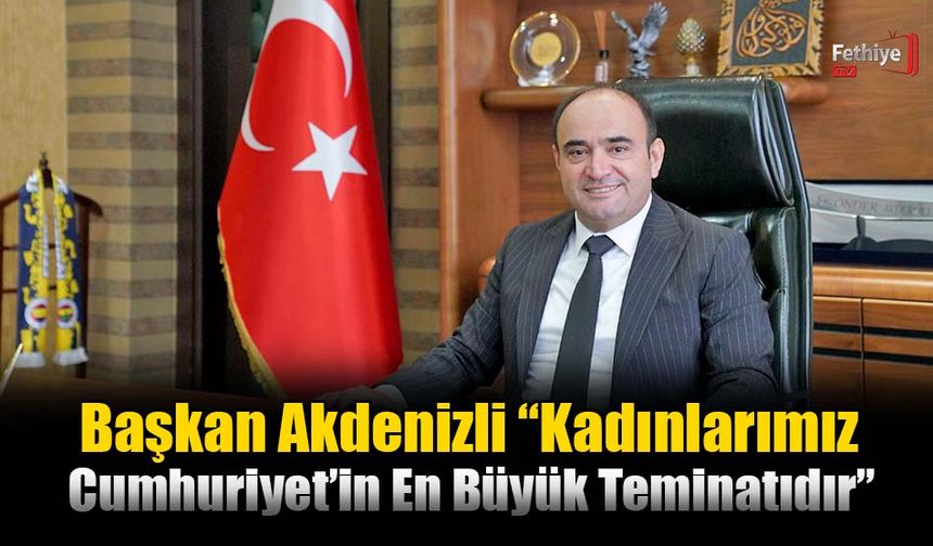 Başkan Akdenizli; “Kadınlarımız Cumhuriyet’in En Büyük Teminatıdır”