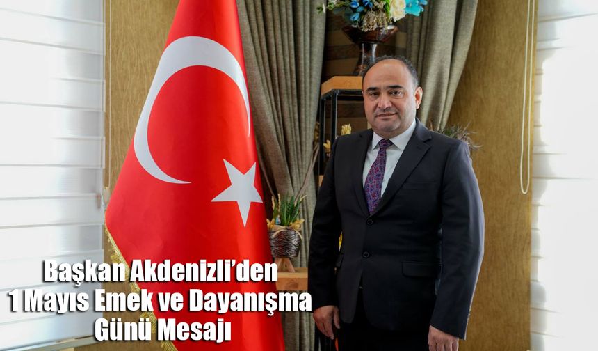 Başkan Akdenizli’den 1 Mayıs Emek Ve Dayanışma Günü Mesajı