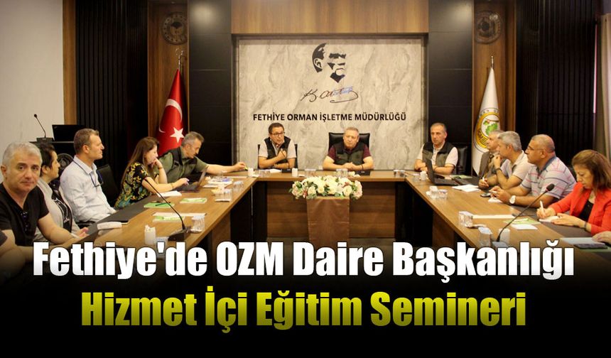 OZM Daire Başkanlığı Hizmet İçi Eğitim Semineri Fethiye'de Yapılıyor