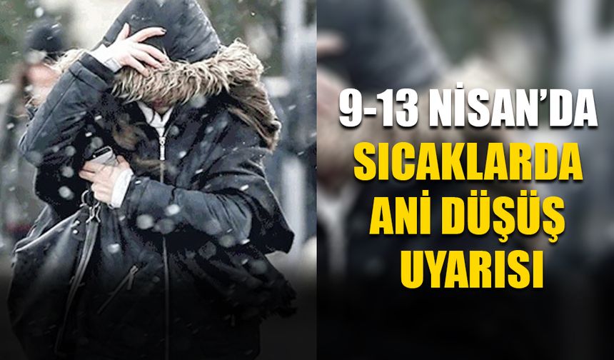 9-13 Nisan’da Sıcaklarda Ani Düşüş Uyarısı
