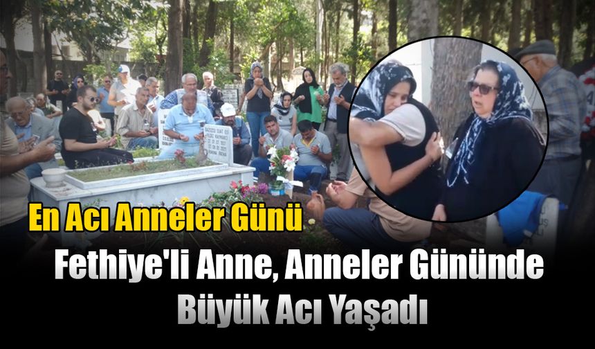 Fethiye'li Anne, Anneler Gününde Büyük Acı Yaşadı