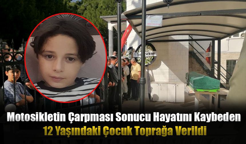 Motosikletin Çarpması Sonucu Hayatını Kaybeden 12 Yaşındaki Çocuk Toprağa Verildi