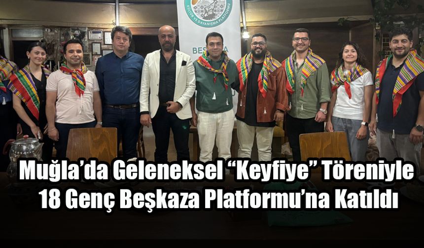 Muğla’da Geleneksel “Keyfiye” Töreniyle 18 Genç Beşkaza Platformu’na Katıldı