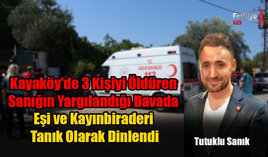 Kayaköy'de 3 Kişiyi Öldüren Sanığın Yargılandığı Davada Eşi ve Kayınbiraderi Tanık Olarak Dinlendi