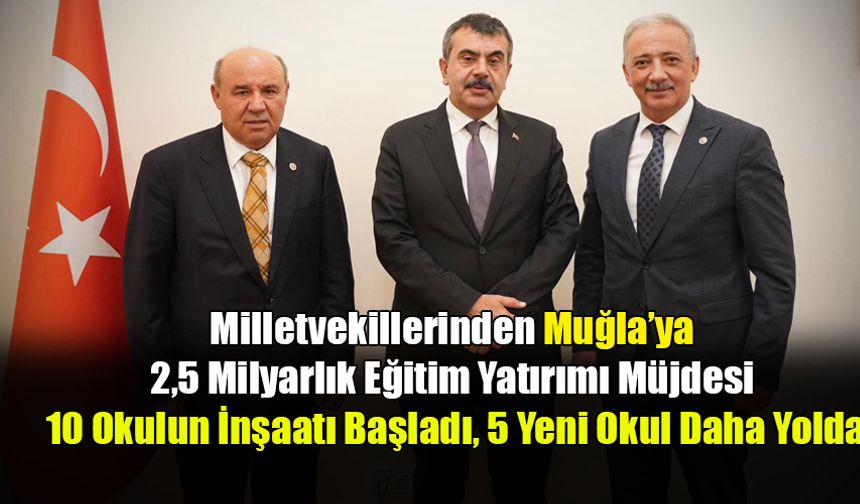Milletvekillerinden Muğla’ya 2,5 Milyarlık Eğitim Yatırımı Müjdesi