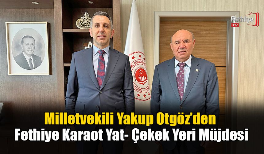 Milletvekili Yakup Otgöz’den Fethiye Karaot Yat- Çekek Yeri Müjdesi