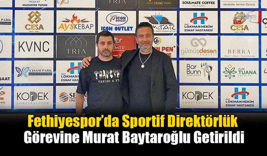 Fethiyespor’da Sportif Direktörlük Görevine Murat Baytaroğlu Getirildi