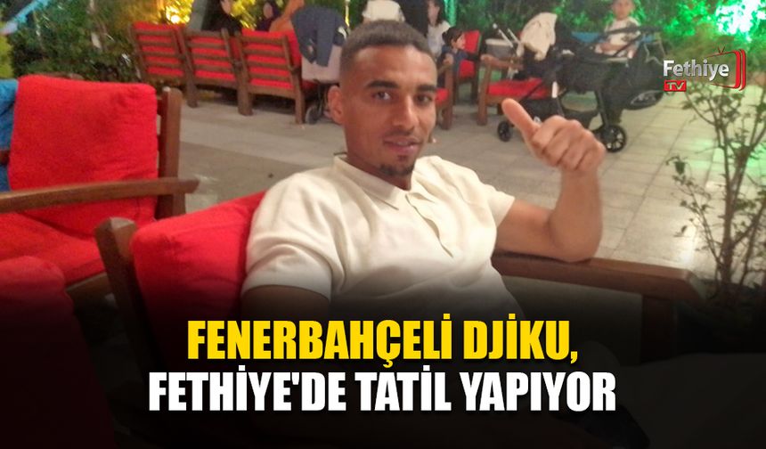Fenerbahçeli Djiku, Fethiye'de Tatil Yapıyor