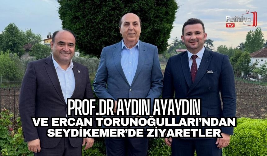 Prof. Dr. Aydın Ayaydın'dan Seydikemer'de Ziyaretler