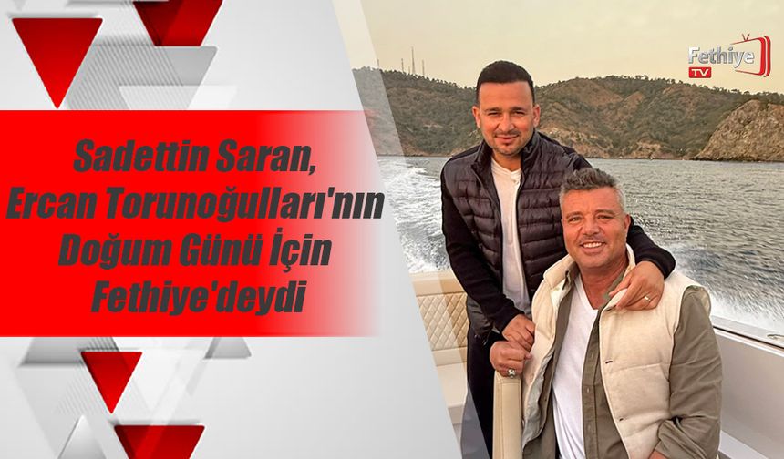 Sadettin Saran, Ercan Torunoğulları'nın Doğum Günü İçin Fethiye'deydi