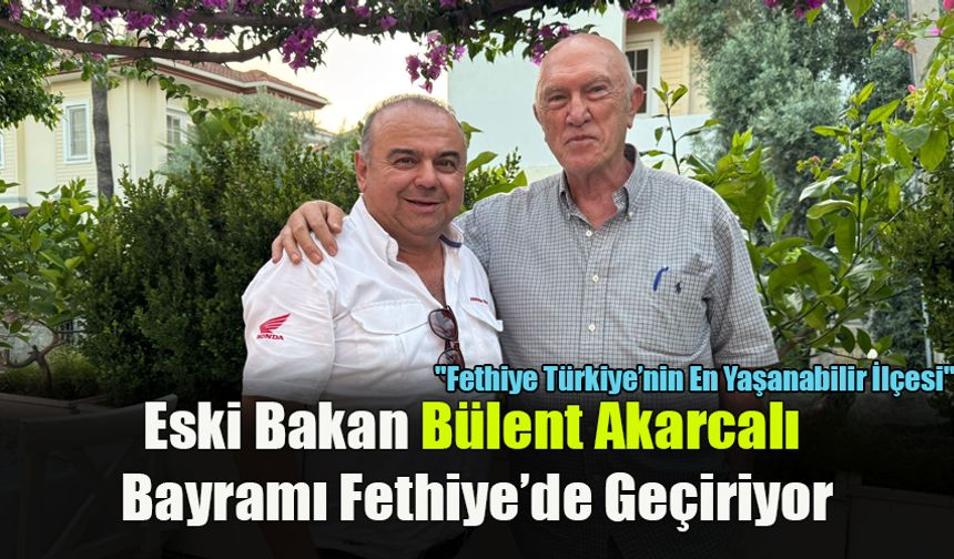 Eski Bakan Bülent Akarcalı Bayramı Fethiye’de Geçiriyor