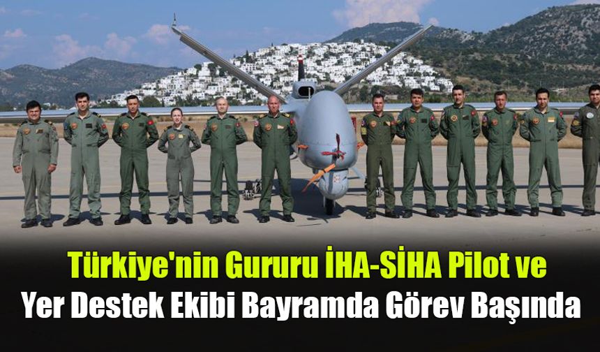 Türkiye'nin Gururu İHA-SİHA Pilot ve Yer Destek Ekibi Bayramda Görev Başında