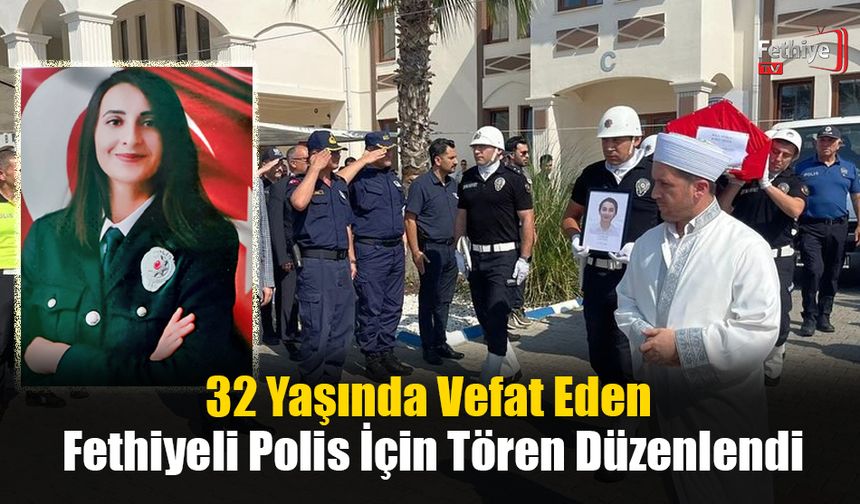32 Yaşında Vefat Eden Fethiyeli Polis İçin Tören Düzenlendi