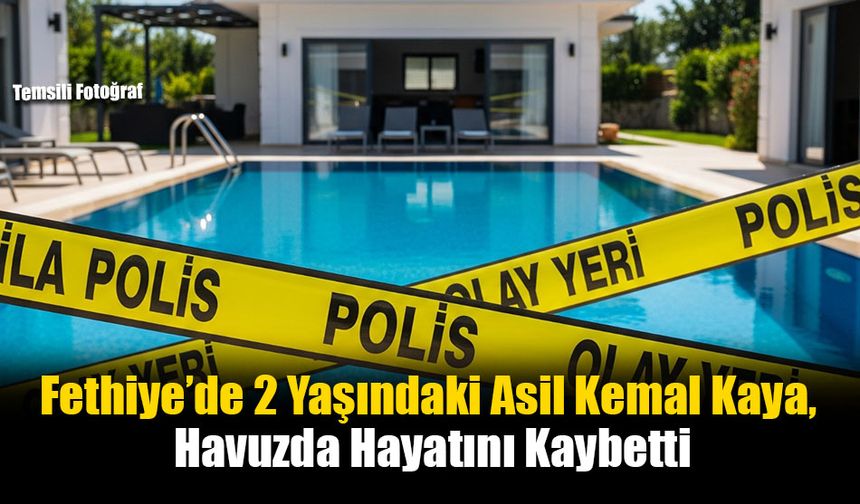 Fethiye’de 2 Yaşındaki Asil Kemal Kaya, Havuzda Hayatını Kaybetti