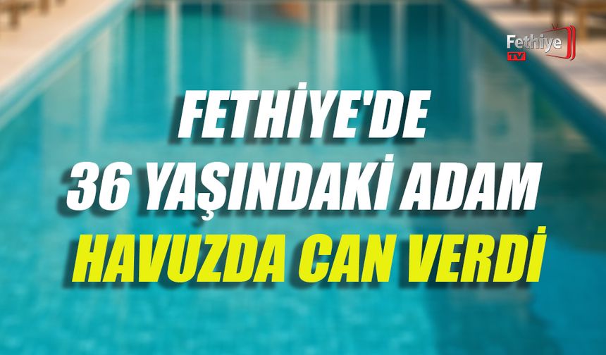 Fethiye'de 36 Yaşındaki Adam Havuzda Can Verdi