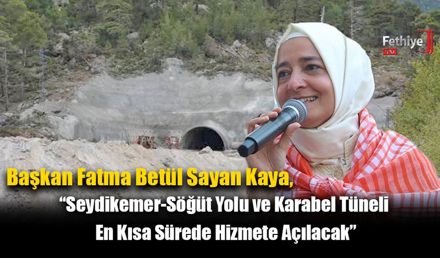 Fatma Betül Sayan Kaya, “Seydikemer-Söğüt Yolu ve Karabel Tüneli En Kısa Sürede Hizmete Açılacak”