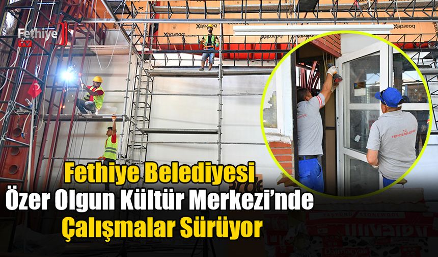 Fethiye Belediyesi Özer Olgun Kültür Merkezi’nde Çalışmalar Sürüyor