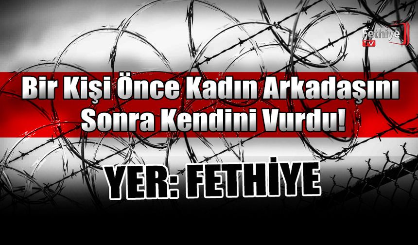 Fethiye’de Bir Kişi Önce Kadın Arkadaşını Sonra Kendini Vurdu