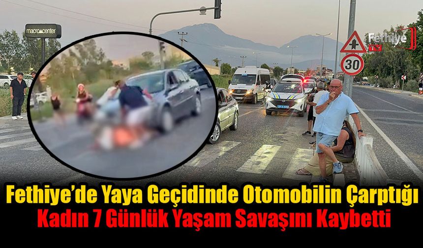 Fethiye’de Yaya Geçidinde Otomobilin Çarptığı Kadın 7 Günlük Yaşam Savaşını Kaybetti